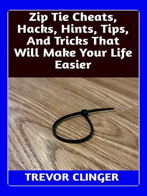 cover image of Zip Tie Cheats, Hacks, Hints, Tips, and Tricks That Will Make Your Life Easier